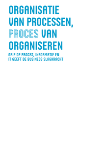 Organisatie van processen, proces van organiseren. Grip op proces, informatie en IT geeft de business slagkracht